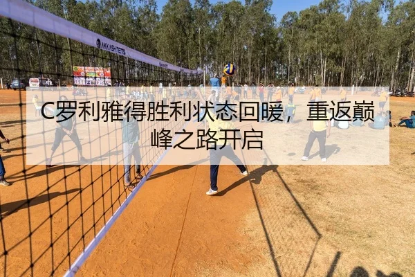 C罗利雅得胜利状态回暖，重返巅峰之路开启